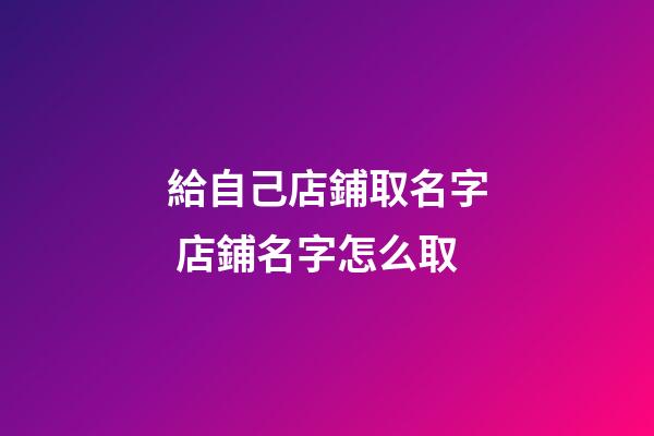 給自己店鋪取名字 店鋪名字怎么取